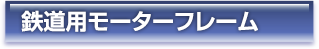 鉄道用モーターフレーム