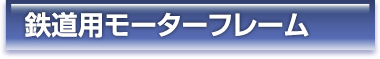鉄道用モーターフレーム